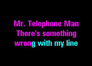 Mr. Telephone Man

There's something
wrong with my line