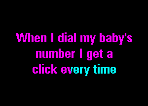 When I dial my baby's

number I get a
click every time