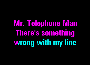 Mr. Telephone Man

There's something
wrong with my line
