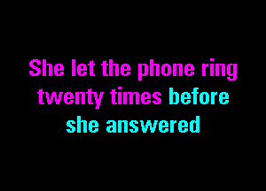 She let the phone ring

twenty times before
she answered
