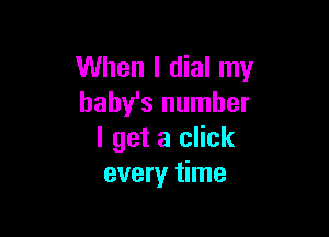 When I dial my
baby's number

I get a click
every time