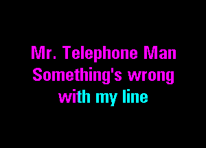 Mr. Telephone Man

Something's wrong
with my line