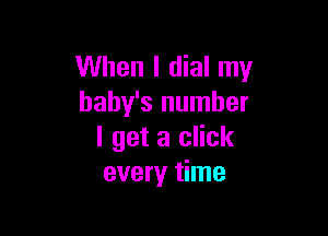 When I dial my
baby's number

I get a click
every time