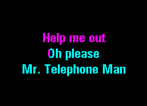 Help me out

Oh please
Mr. Telephone Man