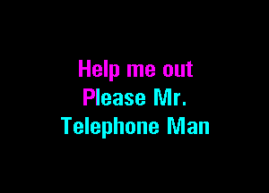 Help me out

Please Mr.
Telephone Man
