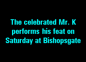 The celebrated Mr. K

performs his feat on
Saturday at Bishopsgate