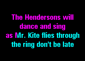 The Hendersons will
dance and sing

as Mr. Kite flies through
the ring don't be late
