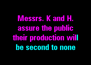 Messrs. K and H.
assure the public

their production will
be second to none