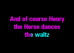 And of course Henry

the Horse dances
the waltz