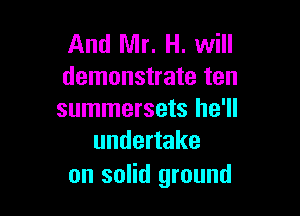 And Mr. H. will
demonstrate ten

summersets he'll
undertake

on solid ground