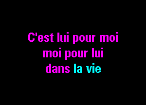 C'est Iui pour moi

moi pour Iui
dans la vie