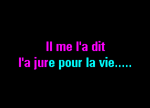 II me l'a dit

l'a iure pour la vie .....