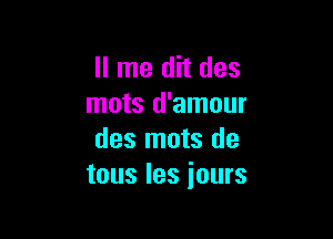 ll me dit des
mots d'amour

des mots de
tous Ies iours