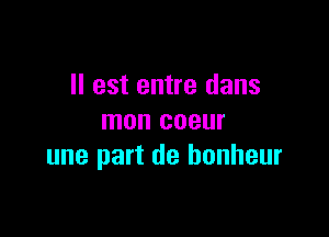 Il est entre dans

mon coeur
une part de honheur