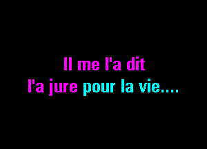 II me l'a dit

l'a iure pour la vie....