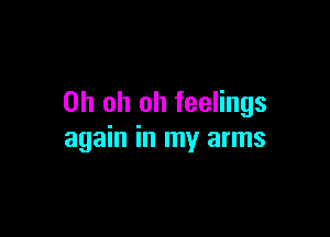 Oh oh oh feelings

again in my arms