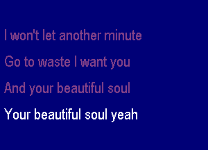 Your beautiful soul yeah