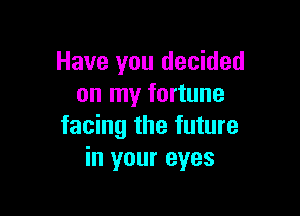 Have you decided
on my fortune

facing the future
in your eyes