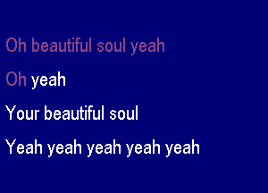 yeah

Yourbeau hdsoul

Yeahyeahyeahyeahyeah