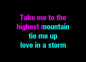 Take me to the
highest mountain

tie me up
love in a storm