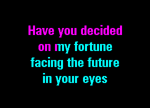 Have you decided
on my fortune

facing the future
in your eyes