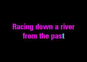 Racing down a river

from the past