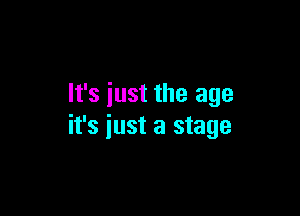 It's just the age

it's just a stage