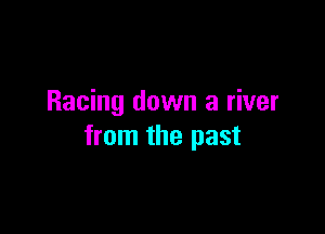 Racing down a river

from the past