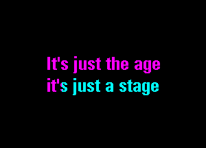 It's just the age

it's just a stage