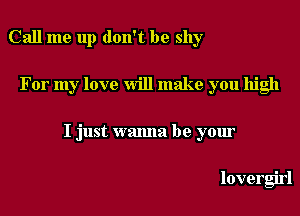 Call me up don't be shy

For my love Will make you high

I just wanna be your

lovergirl