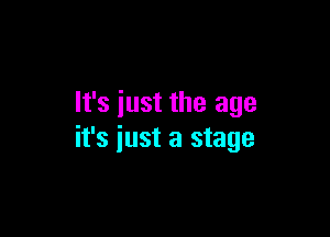 It's just the age

it's just a stage