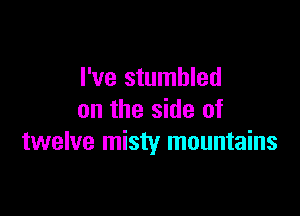 I've stumbled

on the side of
twelve misty mountains