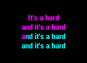 It's a hard
and it's a hard

and it's a hard
and it's a hard