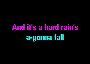 And it's a hard rain's

a-gonna fall
