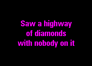 Saw a highway

of diamonds
with nobody on it