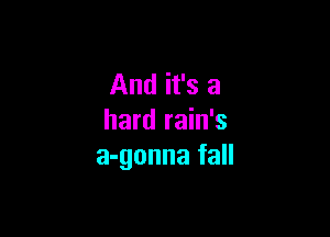 And it's a

hard rain's
a-gonna fall