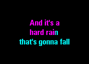 And it's a

hard rain
that's gonna fall