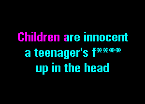 Children are innocent

a teenager's fMM
up in the head