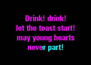 Drink! drink!
let the toast start!

may young hearts
never part!