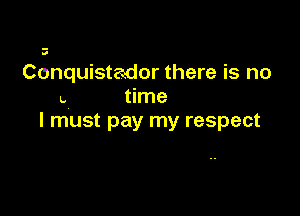 J

Conquistador there is no
n time

I must pay my respect