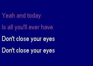 Don't close your eyes

Don't close your eyes