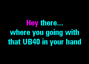 Hey there...

where you going with
that U340 in your hand