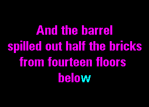 And the barrel
spilled out half the bricks

from fourteen floors
below