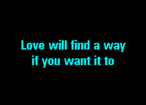 Love will find a way

if you want it to