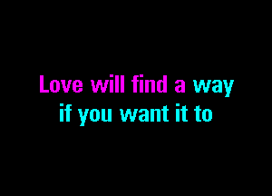 Love will find a way

if you want it to