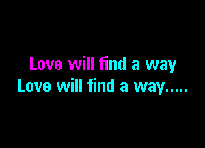 Love will find a way

Love will find a way .....