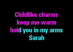 Childlike charms
keep me warm

hold you in my arms
Sarah