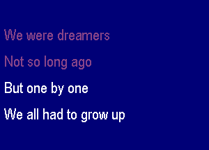 But one by one

We all had to grow up