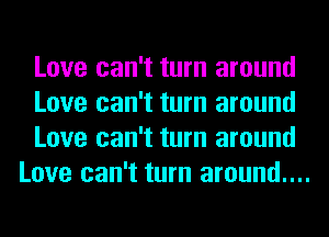 Love can't turn around

Love can't turn around

Love can't turn around
Love can't turn around....