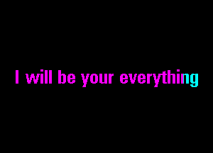 I will be your everything